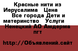 Красные нити из Иерусалима › Цена ­ 150 - Все города Дети и материнство » Услуги   . Ненецкий АО,Амдерма пгт